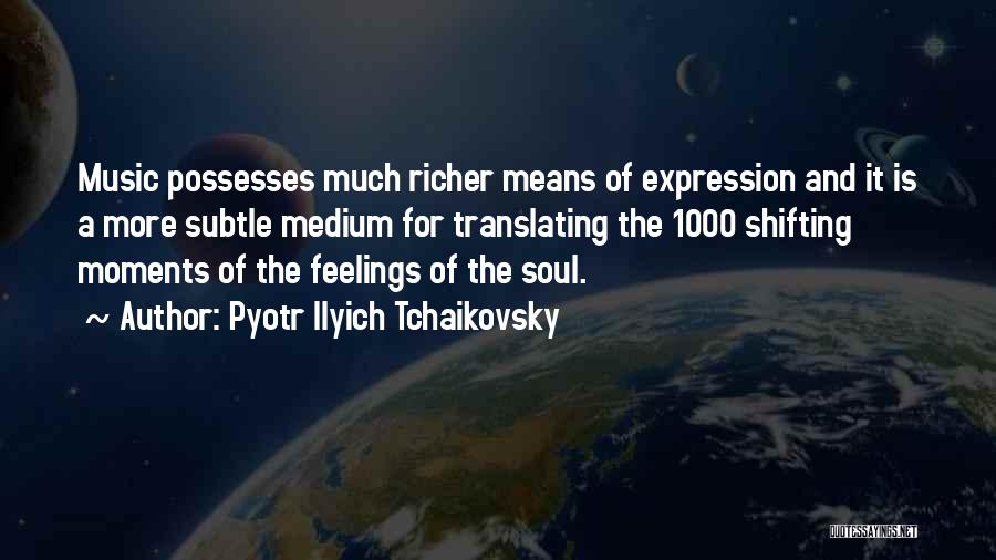 Pyotr Ilyich Tchaikovsky Quotes: Music Possesses Much Richer Means Of Expression And It Is A More Subtle Medium For Translating The 1000 Shifting Moments