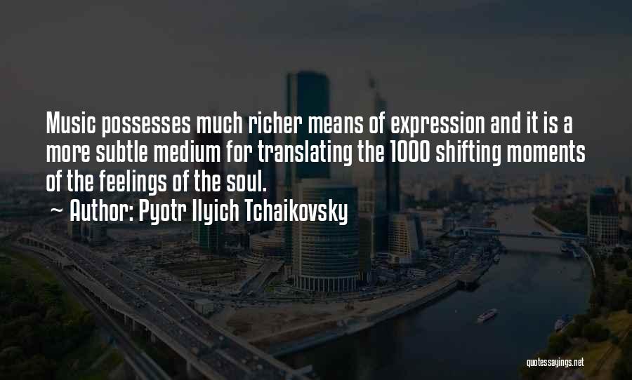 Pyotr Ilyich Tchaikovsky Quotes: Music Possesses Much Richer Means Of Expression And It Is A More Subtle Medium For Translating The 1000 Shifting Moments