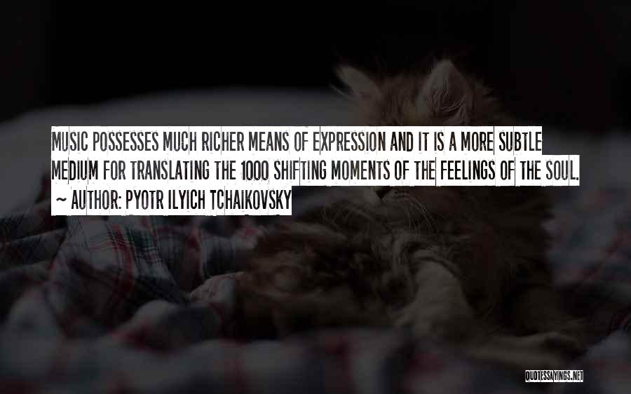 Pyotr Ilyich Tchaikovsky Quotes: Music Possesses Much Richer Means Of Expression And It Is A More Subtle Medium For Translating The 1000 Shifting Moments