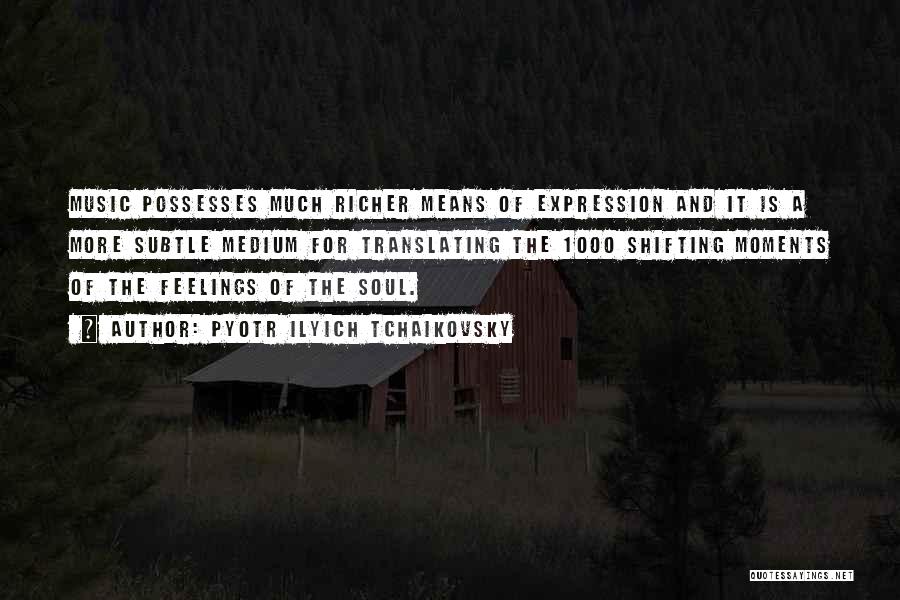 Pyotr Ilyich Tchaikovsky Quotes: Music Possesses Much Richer Means Of Expression And It Is A More Subtle Medium For Translating The 1000 Shifting Moments