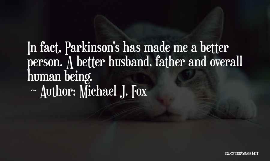 Michael J. Fox Quotes: In Fact, Parkinson's Has Made Me A Better Person. A Better Husband, Father And Overall Human Being.