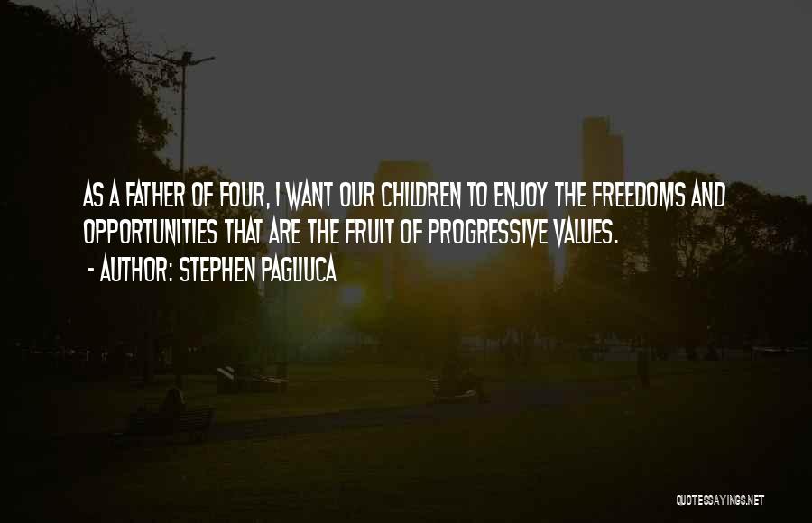 Stephen Pagliuca Quotes: As A Father Of Four, I Want Our Children To Enjoy The Freedoms And Opportunities That Are The Fruit Of