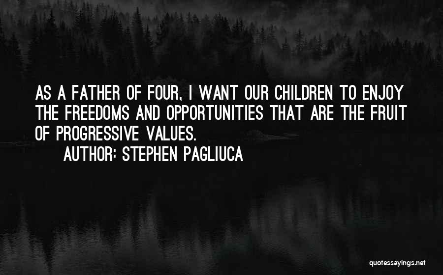 Stephen Pagliuca Quotes: As A Father Of Four, I Want Our Children To Enjoy The Freedoms And Opportunities That Are The Fruit Of