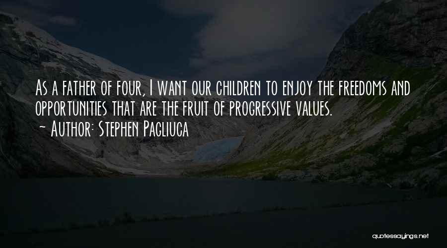 Stephen Pagliuca Quotes: As A Father Of Four, I Want Our Children To Enjoy The Freedoms And Opportunities That Are The Fruit Of