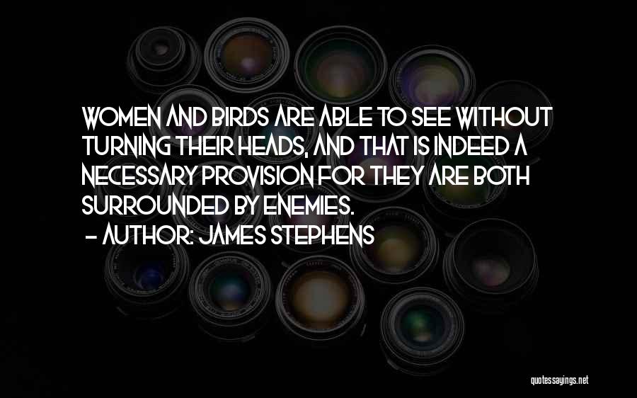 James Stephens Quotes: Women And Birds Are Able To See Without Turning Their Heads, And That Is Indeed A Necessary Provision For They