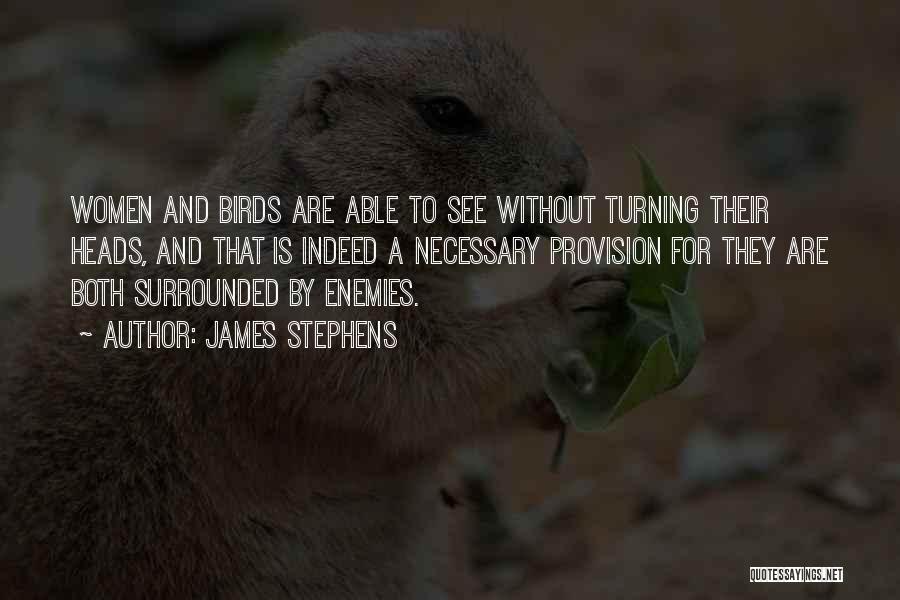 James Stephens Quotes: Women And Birds Are Able To See Without Turning Their Heads, And That Is Indeed A Necessary Provision For They