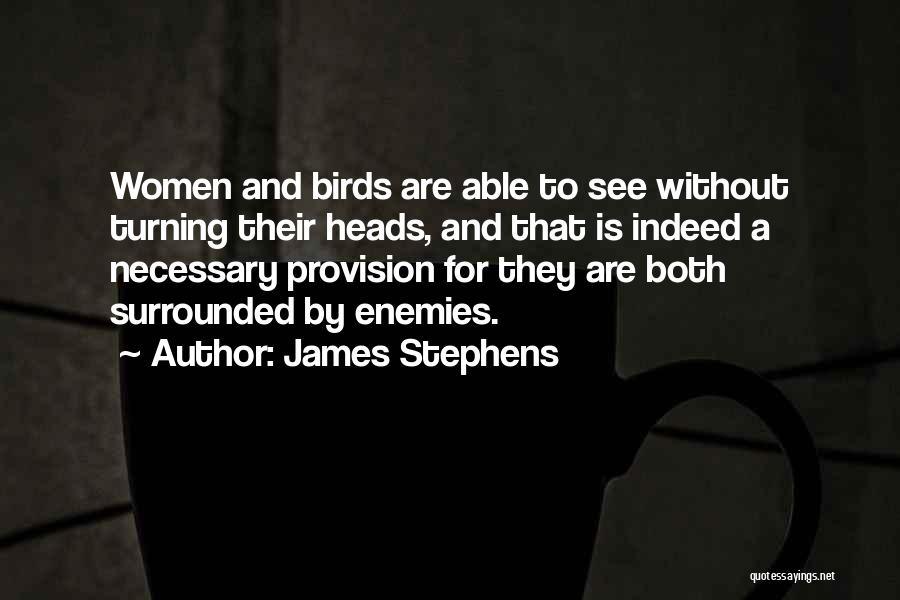 James Stephens Quotes: Women And Birds Are Able To See Without Turning Their Heads, And That Is Indeed A Necessary Provision For They