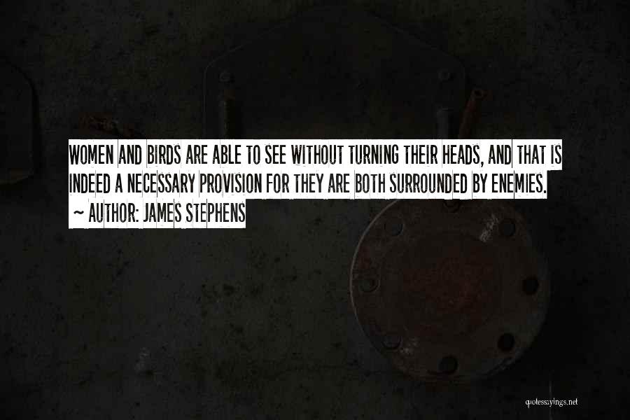 James Stephens Quotes: Women And Birds Are Able To See Without Turning Their Heads, And That Is Indeed A Necessary Provision For They