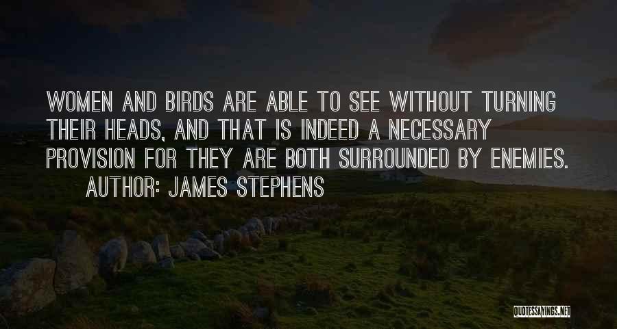 James Stephens Quotes: Women And Birds Are Able To See Without Turning Their Heads, And That Is Indeed A Necessary Provision For They