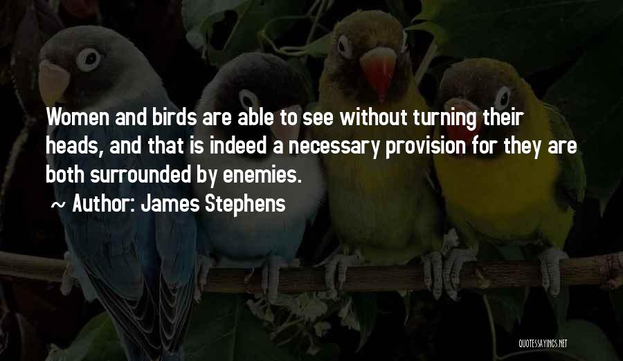 James Stephens Quotes: Women And Birds Are Able To See Without Turning Their Heads, And That Is Indeed A Necessary Provision For They