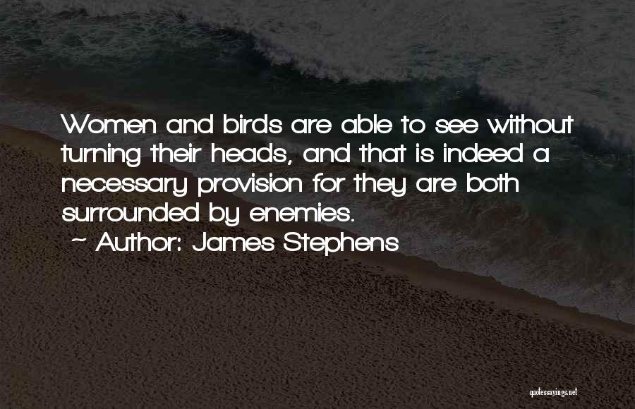 James Stephens Quotes: Women And Birds Are Able To See Without Turning Their Heads, And That Is Indeed A Necessary Provision For They