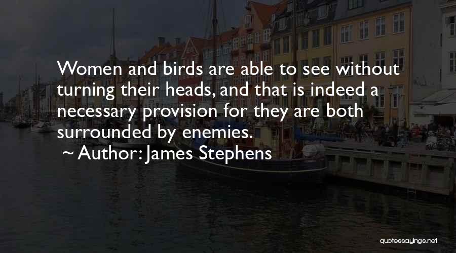 James Stephens Quotes: Women And Birds Are Able To See Without Turning Their Heads, And That Is Indeed A Necessary Provision For They