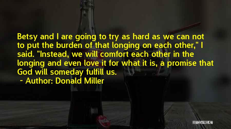 Donald Miller Quotes: Betsy And I Are Going To Try As Hard As We Can Not To Put The Burden Of That Longing