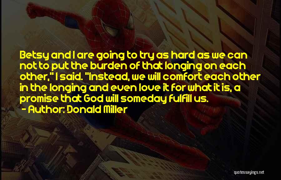 Donald Miller Quotes: Betsy And I Are Going To Try As Hard As We Can Not To Put The Burden Of That Longing