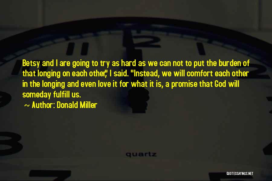 Donald Miller Quotes: Betsy And I Are Going To Try As Hard As We Can Not To Put The Burden Of That Longing