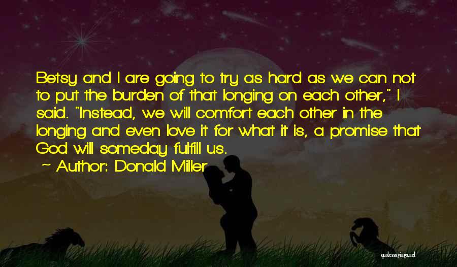 Donald Miller Quotes: Betsy And I Are Going To Try As Hard As We Can Not To Put The Burden Of That Longing