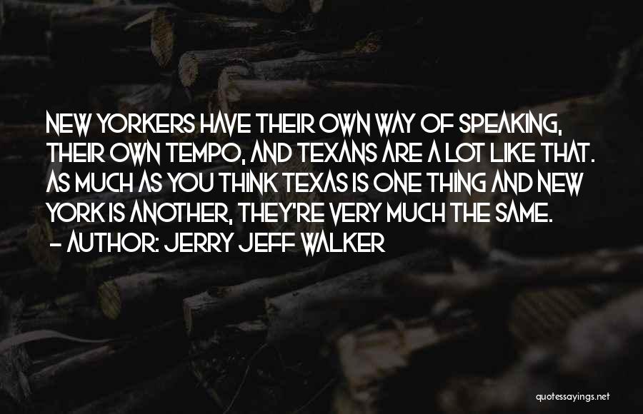 Jerry Jeff Walker Quotes: New Yorkers Have Their Own Way Of Speaking, Their Own Tempo, And Texans Are A Lot Like That. As Much