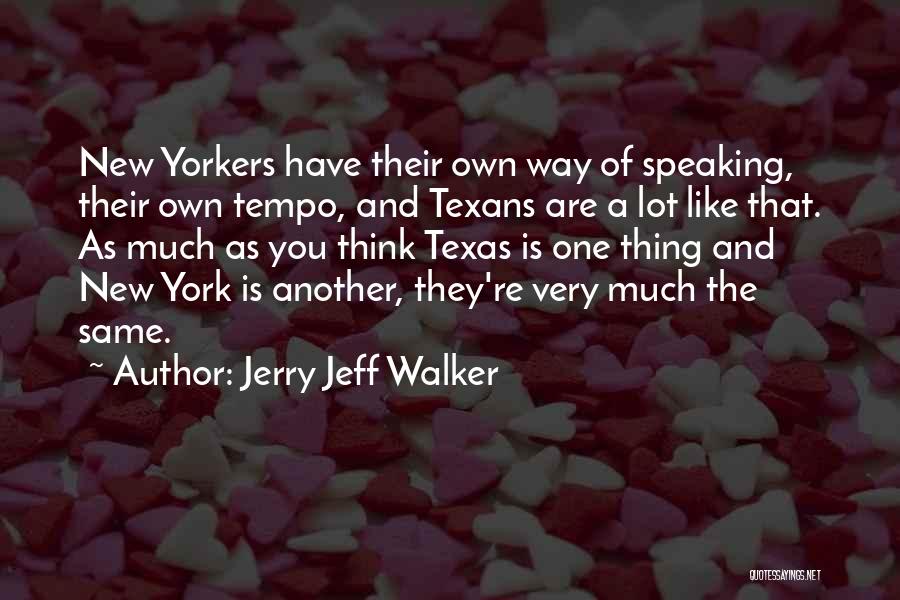 Jerry Jeff Walker Quotes: New Yorkers Have Their Own Way Of Speaking, Their Own Tempo, And Texans Are A Lot Like That. As Much