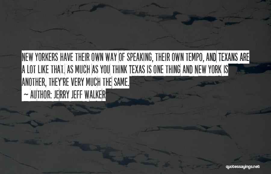 Jerry Jeff Walker Quotes: New Yorkers Have Their Own Way Of Speaking, Their Own Tempo, And Texans Are A Lot Like That. As Much