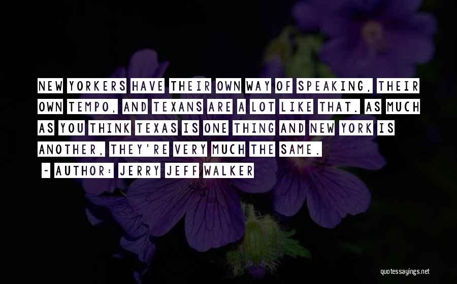 Jerry Jeff Walker Quotes: New Yorkers Have Their Own Way Of Speaking, Their Own Tempo, And Texans Are A Lot Like That. As Much