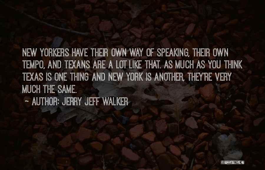 Jerry Jeff Walker Quotes: New Yorkers Have Their Own Way Of Speaking, Their Own Tempo, And Texans Are A Lot Like That. As Much