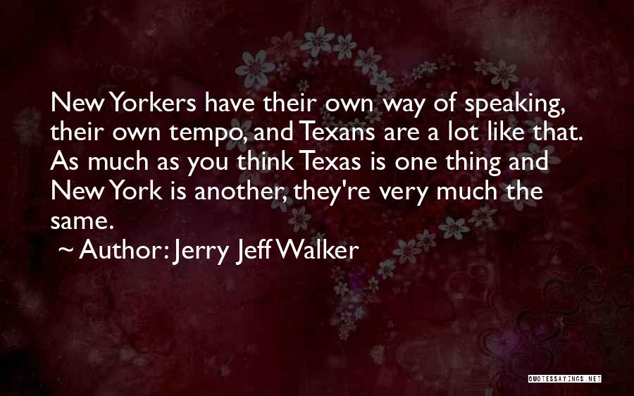 Jerry Jeff Walker Quotes: New Yorkers Have Their Own Way Of Speaking, Their Own Tempo, And Texans Are A Lot Like That. As Much