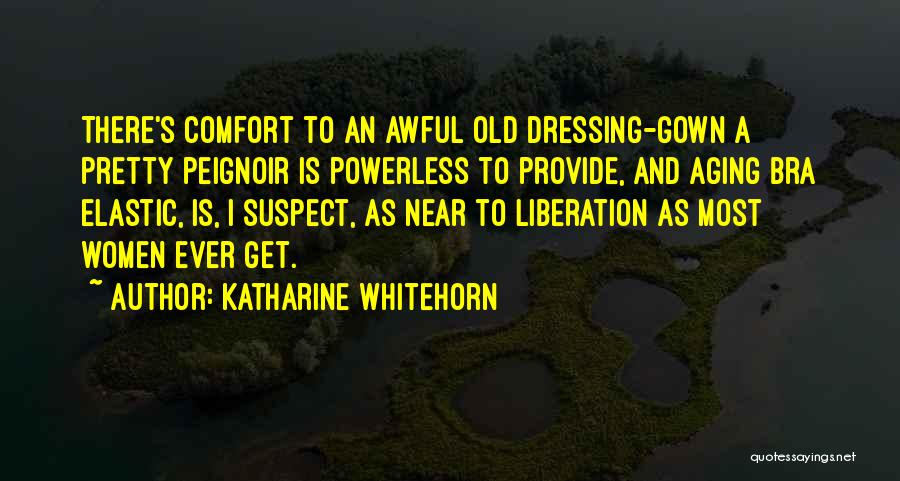 Katharine Whitehorn Quotes: There's Comfort To An Awful Old Dressing-gown A Pretty Peignoir Is Powerless To Provide, And Aging Bra Elastic, Is, I