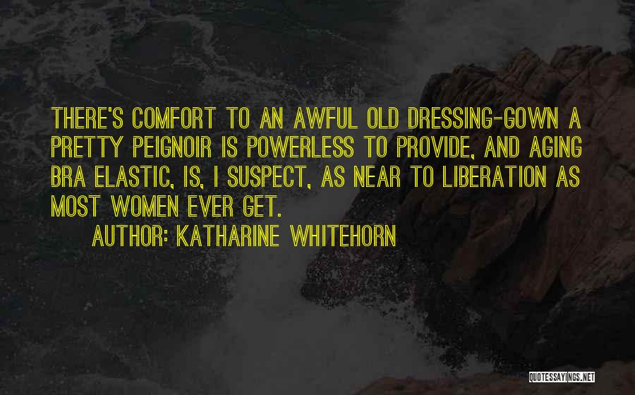 Katharine Whitehorn Quotes: There's Comfort To An Awful Old Dressing-gown A Pretty Peignoir Is Powerless To Provide, And Aging Bra Elastic, Is, I