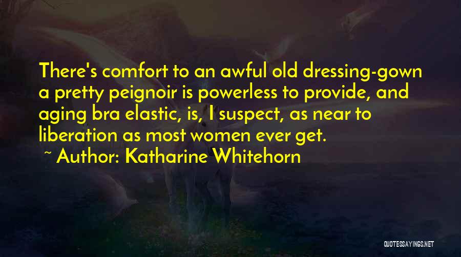 Katharine Whitehorn Quotes: There's Comfort To An Awful Old Dressing-gown A Pretty Peignoir Is Powerless To Provide, And Aging Bra Elastic, Is, I