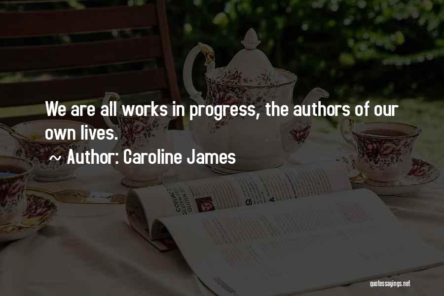 Caroline James Quotes: We Are All Works In Progress, The Authors Of Our Own Lives.