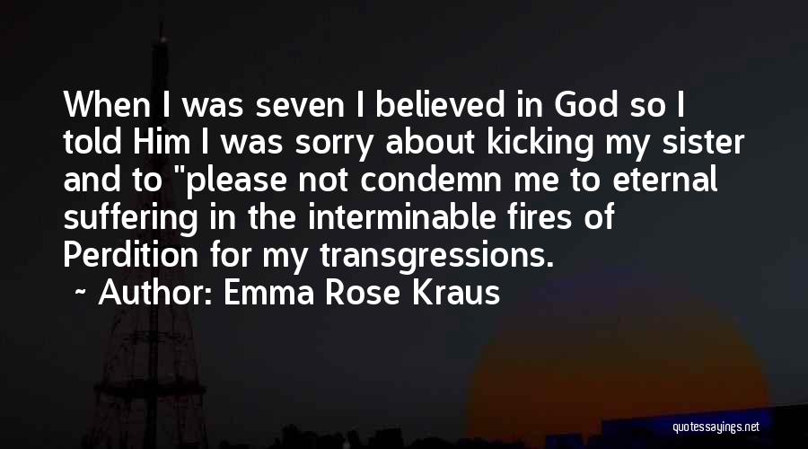 Emma Rose Kraus Quotes: When I Was Seven I Believed In God So I Told Him I Was Sorry About Kicking My Sister And