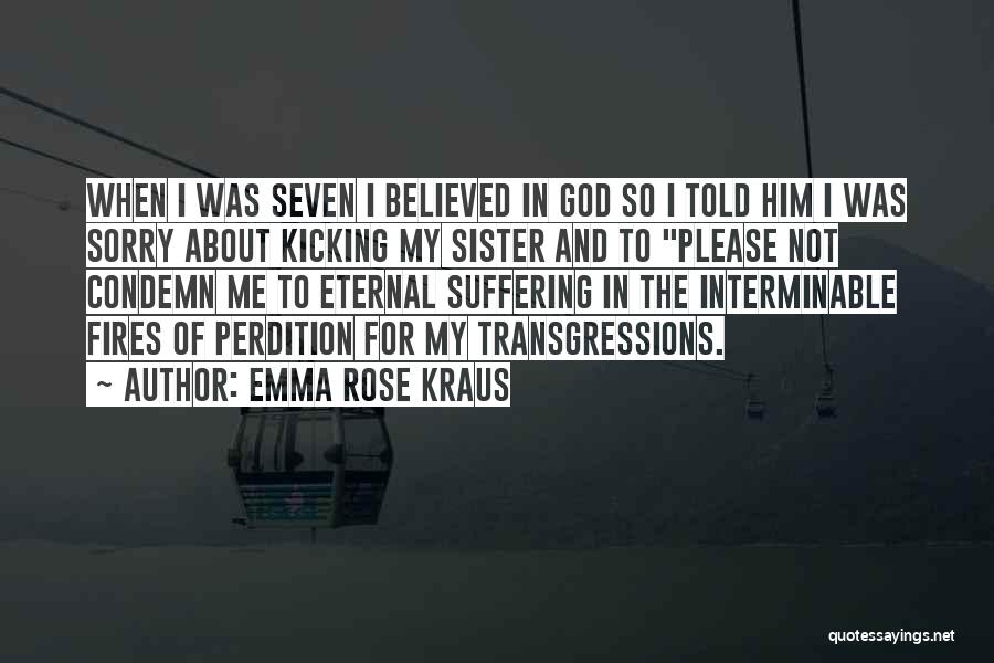 Emma Rose Kraus Quotes: When I Was Seven I Believed In God So I Told Him I Was Sorry About Kicking My Sister And