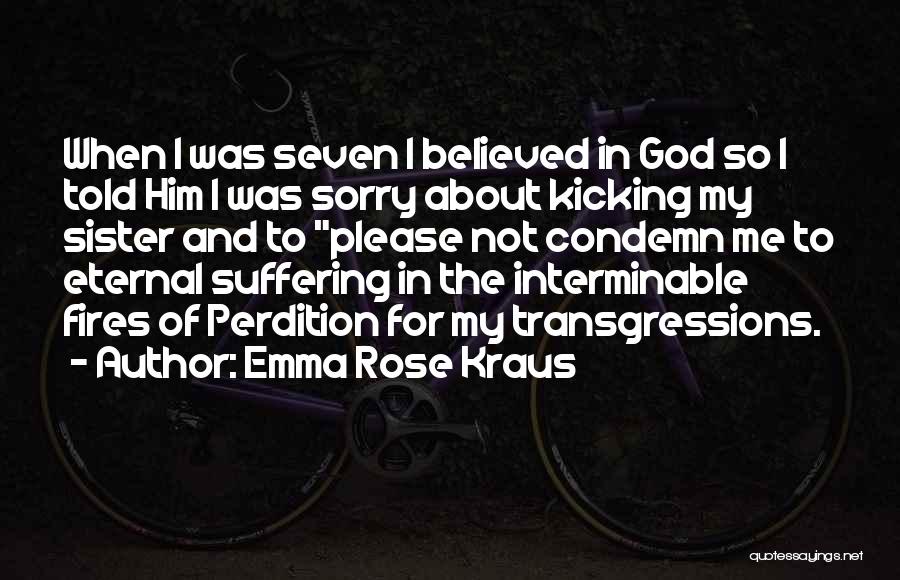 Emma Rose Kraus Quotes: When I Was Seven I Believed In God So I Told Him I Was Sorry About Kicking My Sister And