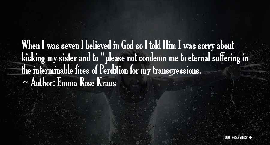 Emma Rose Kraus Quotes: When I Was Seven I Believed In God So I Told Him I Was Sorry About Kicking My Sister And