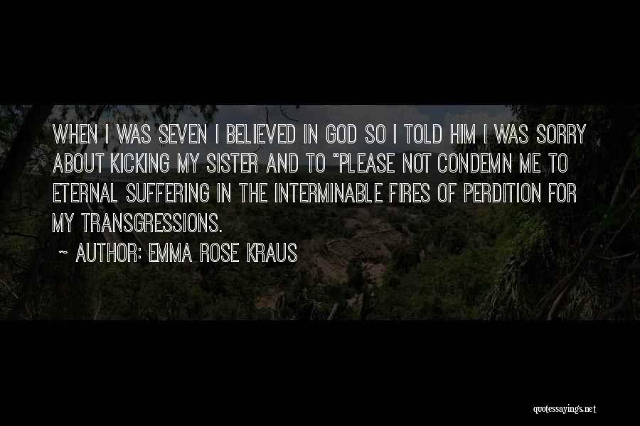 Emma Rose Kraus Quotes: When I Was Seven I Believed In God So I Told Him I Was Sorry About Kicking My Sister And