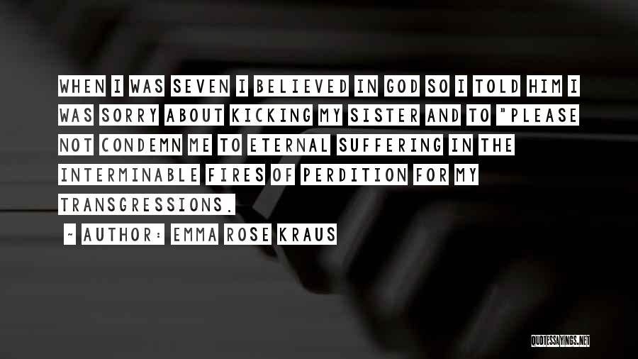 Emma Rose Kraus Quotes: When I Was Seven I Believed In God So I Told Him I Was Sorry About Kicking My Sister And