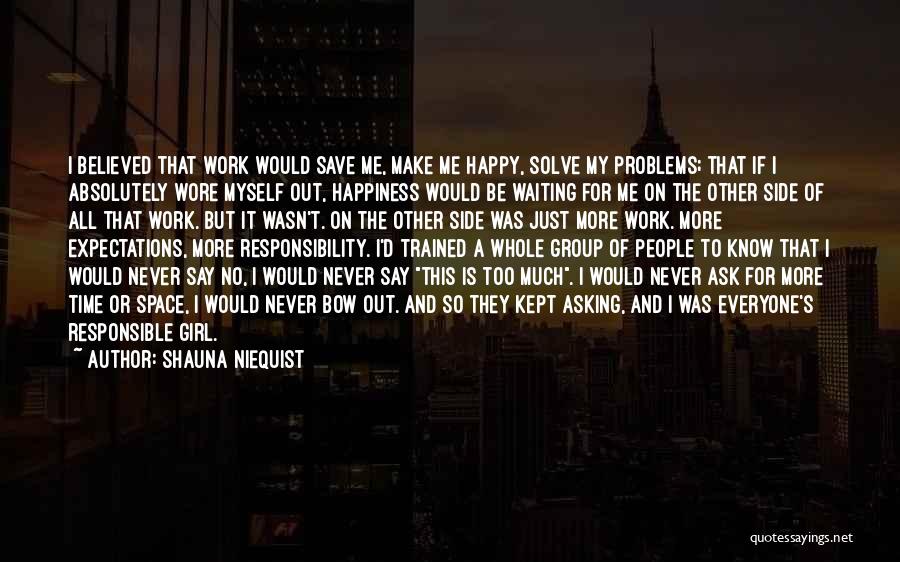 Shauna Niequist Quotes: I Believed That Work Would Save Me, Make Me Happy, Solve My Problems; That If I Absolutely Wore Myself Out,