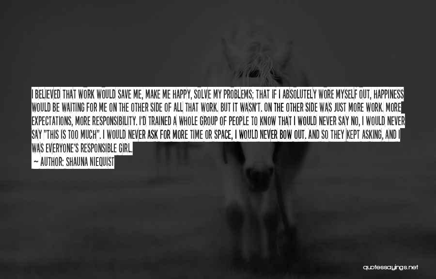 Shauna Niequist Quotes: I Believed That Work Would Save Me, Make Me Happy, Solve My Problems; That If I Absolutely Wore Myself Out,