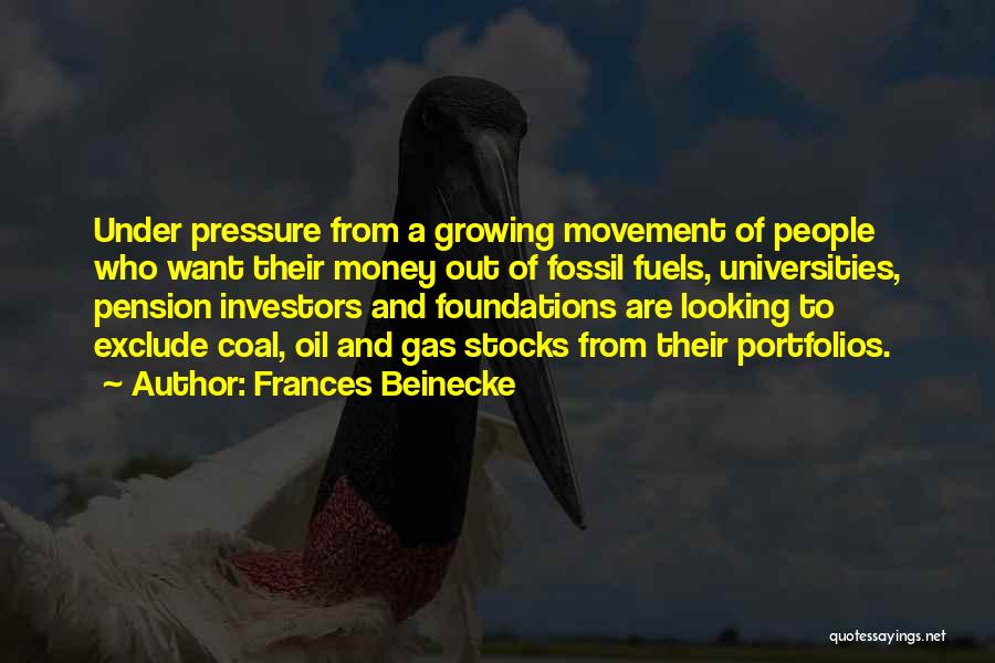 Frances Beinecke Quotes: Under Pressure From A Growing Movement Of People Who Want Their Money Out Of Fossil Fuels, Universities, Pension Investors And