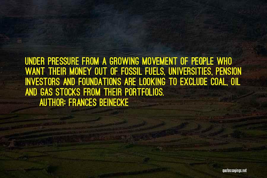 Frances Beinecke Quotes: Under Pressure From A Growing Movement Of People Who Want Their Money Out Of Fossil Fuels, Universities, Pension Investors And