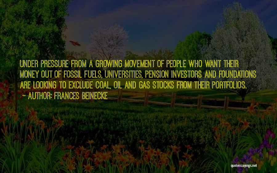 Frances Beinecke Quotes: Under Pressure From A Growing Movement Of People Who Want Their Money Out Of Fossil Fuels, Universities, Pension Investors And