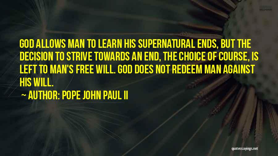 Pope John Paul II Quotes: God Allows Man To Learn His Supernatural Ends, But The Decision To Strive Towards An End, The Choice Of Course,