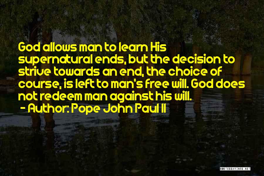 Pope John Paul II Quotes: God Allows Man To Learn His Supernatural Ends, But The Decision To Strive Towards An End, The Choice Of Course,