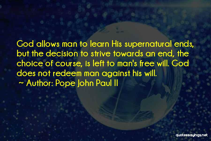 Pope John Paul II Quotes: God Allows Man To Learn His Supernatural Ends, But The Decision To Strive Towards An End, The Choice Of Course,