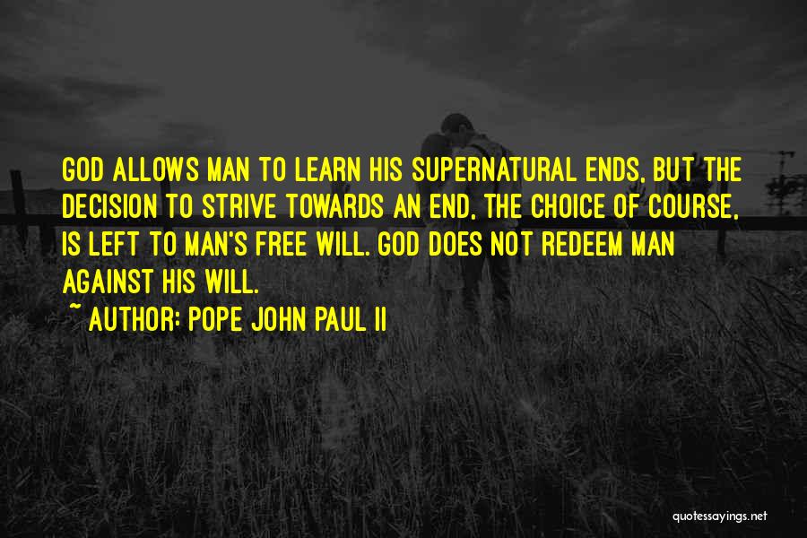 Pope John Paul II Quotes: God Allows Man To Learn His Supernatural Ends, But The Decision To Strive Towards An End, The Choice Of Course,