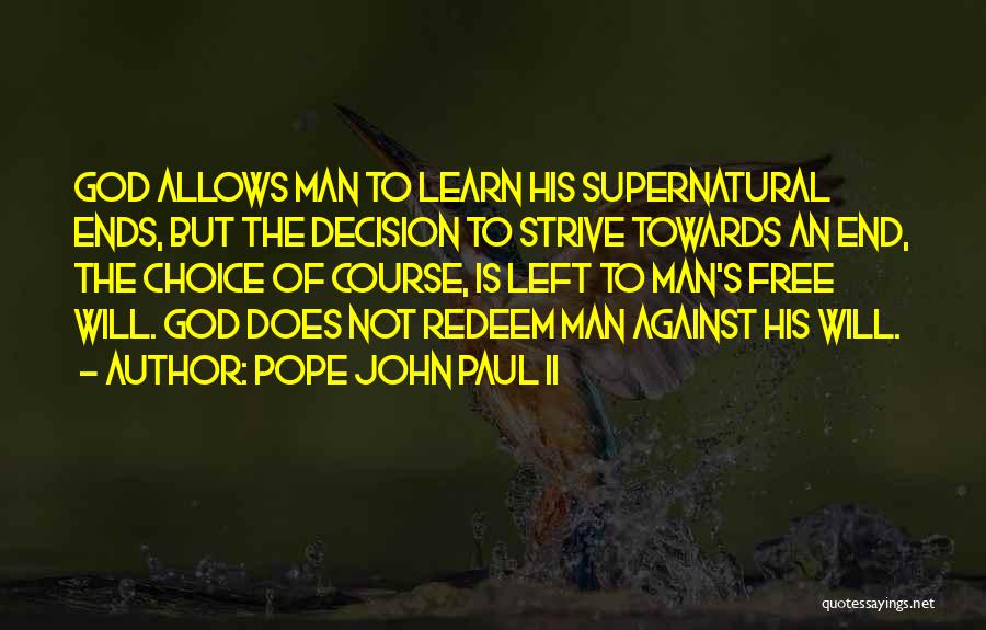 Pope John Paul II Quotes: God Allows Man To Learn His Supernatural Ends, But The Decision To Strive Towards An End, The Choice Of Course,