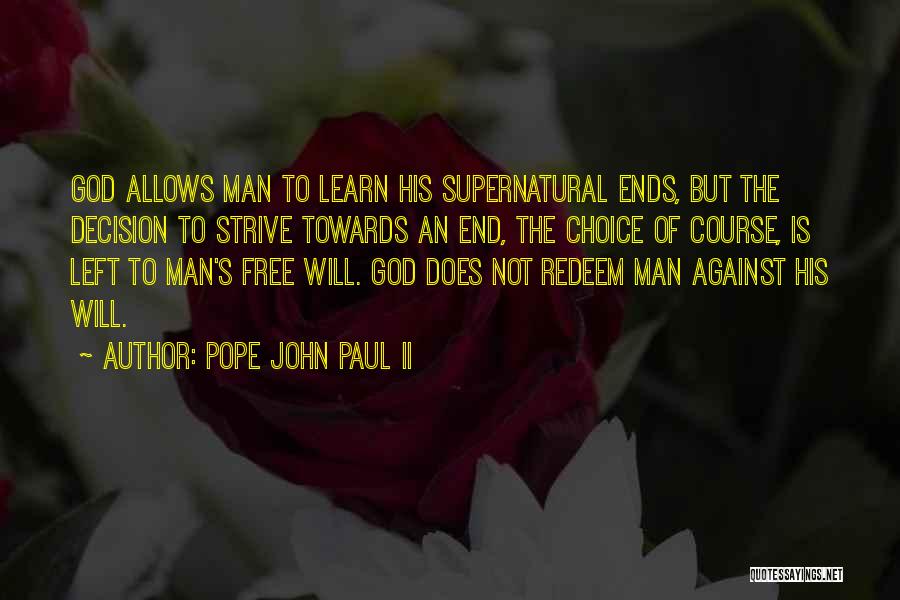 Pope John Paul II Quotes: God Allows Man To Learn His Supernatural Ends, But The Decision To Strive Towards An End, The Choice Of Course,