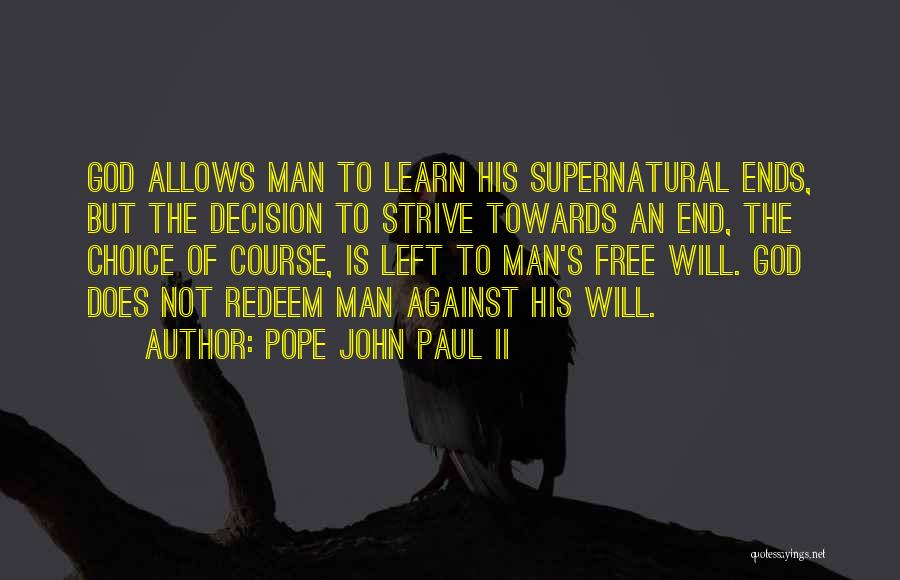 Pope John Paul II Quotes: God Allows Man To Learn His Supernatural Ends, But The Decision To Strive Towards An End, The Choice Of Course,