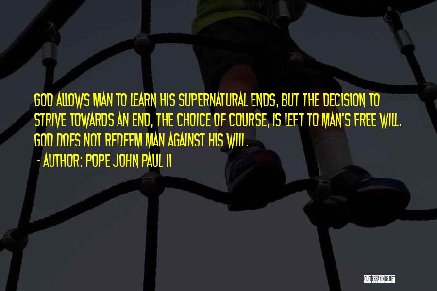 Pope John Paul II Quotes: God Allows Man To Learn His Supernatural Ends, But The Decision To Strive Towards An End, The Choice Of Course,