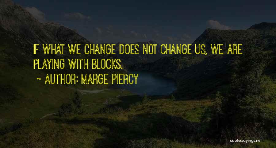 Marge Piercy Quotes: If What We Change Does Not Change Us, We Are Playing With Blocks.